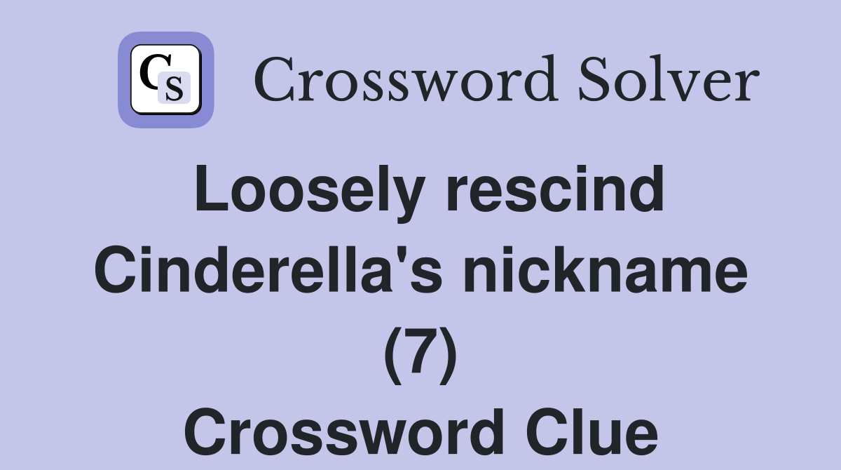 Loosely rescind Cinderella's nickname (7) Crossword Clue Answers